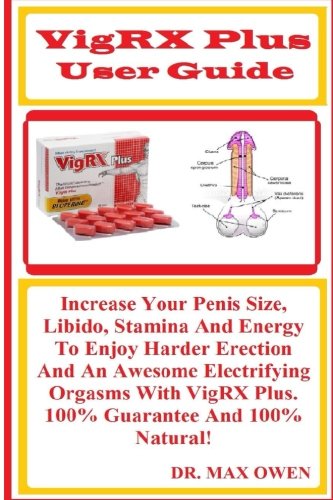 VigRX Plus User Guide: Increase Your Penis Size, Libido, Stamina And Energy To Enjoy Harder Erection And An Awesome Electrifying Orgasms With VigRX Plus. 100% Guarantee And 100% Natural!