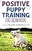 Positive Puppy Training for Beginners: The Complete Practical Guide to Raising a Happy Dog Without C by Melanie Johnson
