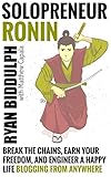 Solopreneur Ronin: Break the Chains, Earn Your Freedom, and Engineer a Happy Life Blogging from Anyw by 