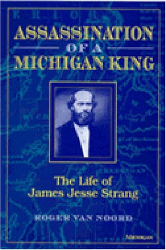 Assassination of a Michigan King: The Life of James Jesse Strang