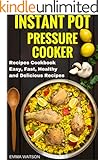 Instant Pot Pressure Cooker Recipes Cookbook: Easy, Fast, Healthy and Delicious Recipes