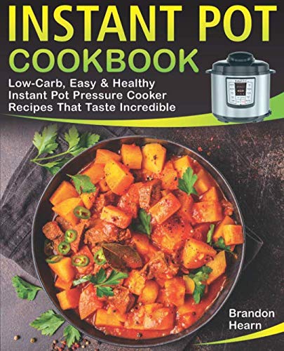 Instant Pot Cookbook: Low-Carb, Easy and Healthy Instant Pot Pressure Cooker Recipes That Taste Incr Instant Pot Cookbook: Low-Carb, Easy and Healthy Instant Pot Pressure Cooker Recipes That Taste Incr