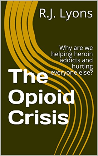 The Opioid Crisis: Why are we helping heroin addicts and hurting everyone else?