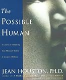 The Possible Human : A Course in Enhancing Your Physical, Mental, and Creative Abilities