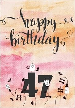 Happy Birthday 47: Keepsake Journal Notebook For Best Wishes, Messages & Doodling Happy Birthday 47: Keepsake Journal Notebook For Best Wishes, Messages & Doodling