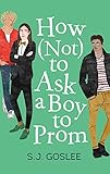 How Not to Ask a Boy to Prom by S. J. Goslee