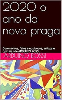 Livro 2020 o ano da nova praga: Coronavírus, fatos e equívocos, artigos e opiniões de ARDUINO ROSSI. (Articoli e opinioni Livro 5)