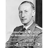 Assassinating Adolf Hitler and Reinhard Heydrich: The History of the Attempts to Kill the Nazi Dictator and the Blond Beast