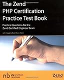 The Zend PHP Certification Practice Test Book - Practice Questions for the Zend Certified Engineer Exam