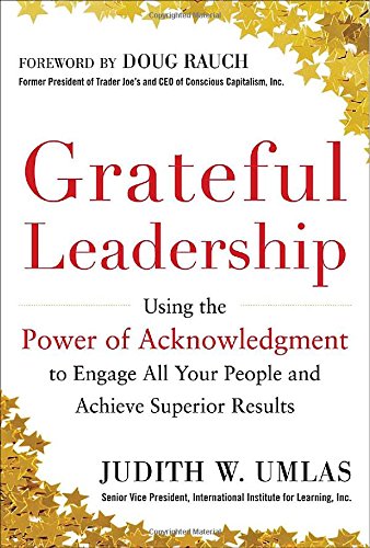 Grateful Leadership: Using the Power of Acknowledgment to Engage All Your People and Achieve Superior Results