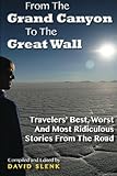 From The Grand Canyon To The Great Wall: Travelers' Best, Worst And Most Ridiculous Stories From The Road (Volume 1) by David John Slenk