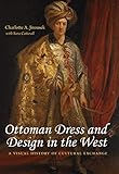 Ottoman Dress and Design in the West: A Visual History of Cultural Exchange by Charlotte Jirousek