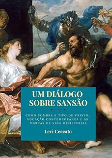 Livro UM DIÁLOGO SOBRE SANSÃO: Como sombra e tipo de Cristo, vocação contemporânea e as marcas da vida ministerial