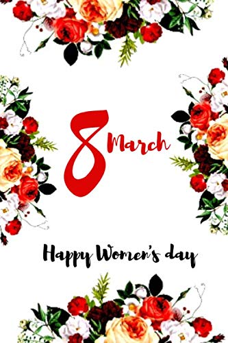 Happy Womens Day 8 march:: Lined notebook ,Journal Gift for your mom, wife,girlfriend or sister on Womens Day, cute flower design,100 pages, (6 x 9) inches.