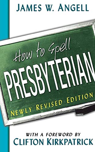 How to Spell Presbyterian, Newly Revised Edition by James W. Angell