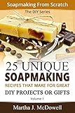 Soapmaking From Scratch - 25 Unique Soap Making Recipes That Make For Great DIY Projects or Gifts [Vol.1] (DIY Series Book 2) by Martha J. McDowell