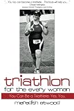 Triathlon for the Every Woman: You Can Be a Triathlete. Yes. You. by