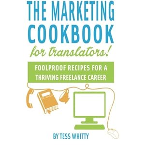 Marketing Cookbook for Translators: Foolproof recipes for a successful freelance career