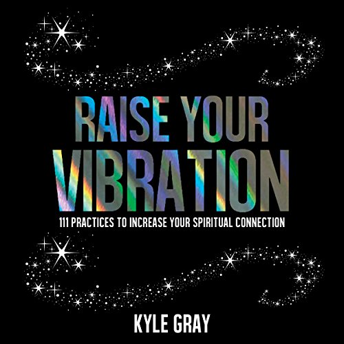 Raise Your Vibration: 111 Practices to Increase Your Spiritual Connection