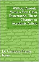 Without Anxiety: Write a First Class Dissertation, Thesis Chapter or Academic Article (Academic writing) Without Anxiety: Write a First Class Dissertation, Thesis Chapter or Academic Article (Academic writing)