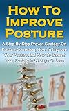How To Improve Posture: A Step-By-Step Proven Strategy On Posture Correction, How To Improve Your Posture And How To Correct Your Posture In 30 Days Or ... to Improve Posture, Posture Correction)