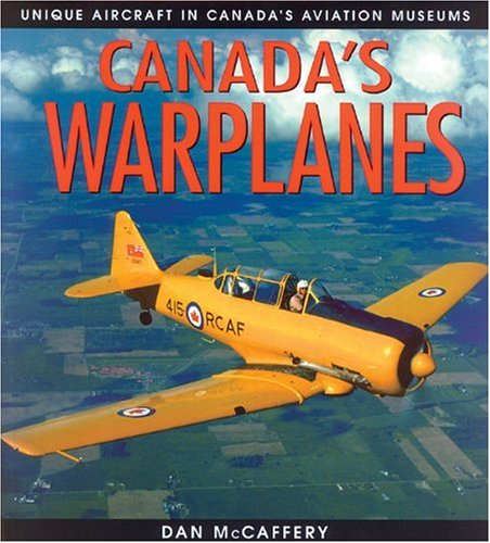 Canada's Warplanes: Unique Aircraft in Canada's Aviation Museums (Lorimer Illustrated History) by Dan McCaffery