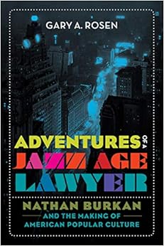 Adventures of a Jazz Age Lawyer: Nathan Burkan and the Making of American Popular Culture Adventures of a Jazz Age Lawyer: Nathan Burkan and the Making of American Popular Culture