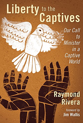 Liberty to the Captives: Our Call to Minister in a Captive World by Raymond Rivera