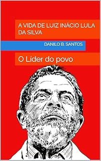 A Vida de Luiz Inácio Lula da Silva: O Líder do povo