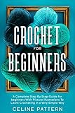 Crochet for Beginners: A Complete Step By Step Guide for beginners with illustrations To Learn Crocheting in a Very Simple Way by Celine  Pattern