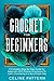 Crochet for Beginners: A Complete Step By Step Guide for beginners with illustrations To Learn Crocheting in a Very Simple Way by Celine  Pattern