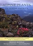 Alpine Plants of North America: An Encyclopedia of Mountain Flowers from the Rockies to Alaska by Graham Nicholls, Bobby Ward