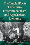 The Tangled Roots of Feminism, Environmentalism, and Appalachian Literature (Race, Ethnicity and Gen by Elizabeth S.D. Engelhardt, Elizabeth S. D. Engelhardt