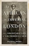 Danell Jones, "An African in Imperial London: The Indomitable Life of A.B.C. Merriman-Labor" (Hurst, 2018)