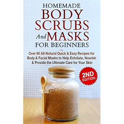 HOMEMADE BODY SCRUBS and MASKS for BEGINNERS: All-Natural Quick & Easy Recipes for Body & Facial Masks to Help Exfoliate, Nourish & Provide the Ultimate ... Men's Fashion, Homemade Kindle Book 1)