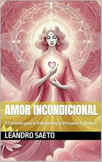 Livro Amor Incondicional: O Caminho para a Transformação Pessoal e Espiritual