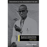 Black is Beautiful: A Philosophy of Black Aesthetics (Foundations of the Philosophy of the Arts)