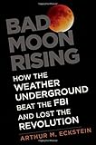 Bad Moon Rising: How the Weather Underground Beat the FBI and Lost the Revolution