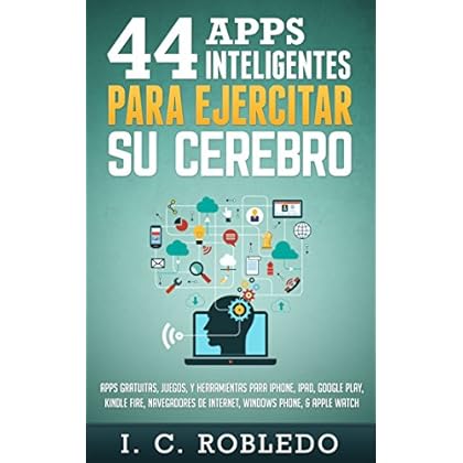 44 Apps Inteligentes para Ejercitar su Cerebro: Apps Gratuitas, Juegos, y Herramientas para iPhone, iPad, Google Play, Kindle Fire, Navegadores de Internet, Windows Phone, & Apple Watch 44 Apps Inteligentes para Ejercitar su Cerebro: Apps Gratuitas, Juegos, y Herramientas para iPhone, iPad, Google Play, Kindle Fire, Navegadores de Internet, Windows Phone, & Apple Watch