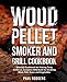 Wood Pellet Smoker and Grill Cookbook: Ultimate Cookbook for Making Tasty Barbecue, Complete BBQ Book for Smoking Meat, Fish, Game and Vegetables by 