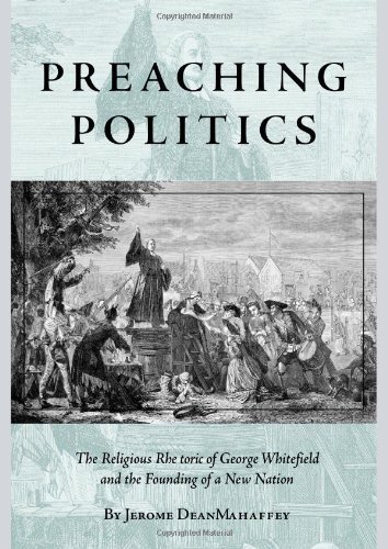 Preaching Politics: The Religious Rhetoric of George Whitefield and the Founding of a New Nation (St by Jerome Dean Mahaffey