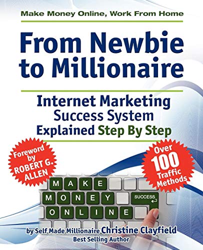 Make Money Online. Work from Home. from Newbie to Millionaire: An Internet Marketing Success System Explained in Easy Steps by Self Made Millionaire by Christine Clayfield