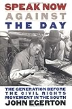 Front cover for the book Speak Now Against the Day: The Generation Before the Civil Rights Movement in the South by John Egerton