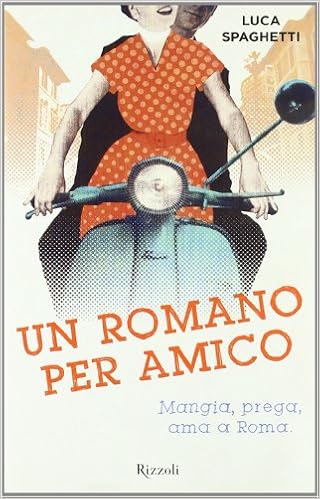 Luca Spaghetti – Un romano per amico. Mangia, prega, ama a Roma (2013)