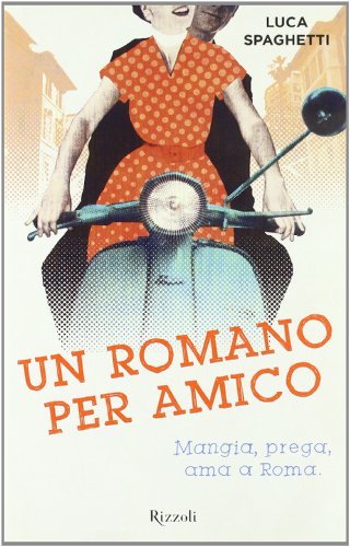 Un romano per amico. Mangia, prega, ama a Roma