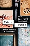G. Mitman, M. Armiero and R. S. Emmett (eds.), "Future Remains: A Cabinet of Curiosities for the Anthropocene" (U Chicago Press, 2018)