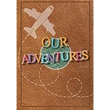 Our Adventures: A Bucket List Journal For Couples with 101 Ideas for Romantic and Fun Adventures; Checklist pages for 101 adventures and 101 journal pages, Couples or Partners Journal of Adventures