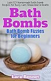 Bath Bombs: Bath Bomb Fizzies for Beginners: Lush DIY Homemade Bath Bomb Recipes for Body Care, Relaxation, & Health (Bed Bath & Beyond Book 1) by Lara Bennet
