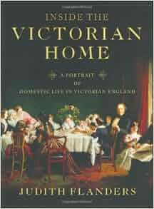 Inside the Victorian Home: A Portrait of Domestic Life in ...
