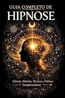 Livro Guia Completo de Hipnose: Ciência, História, Técnicas e Práticas Transformadoras (Hipnose para Transformação Pessoal Livro 1)